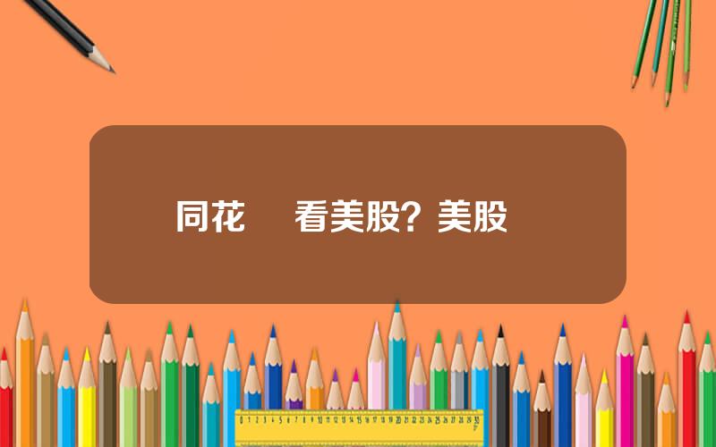 同花順 看美股？美股開戶